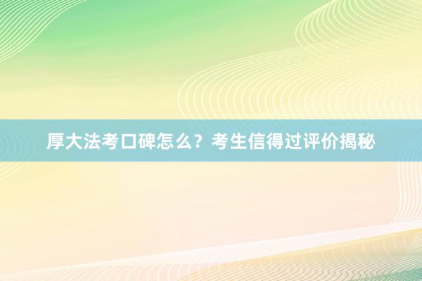 厚大法考口碑怎么？考生信得过评价揭秘