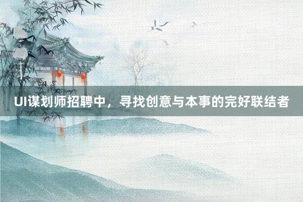 UI谋划师招聘中，寻找创意与本事的完好联结者